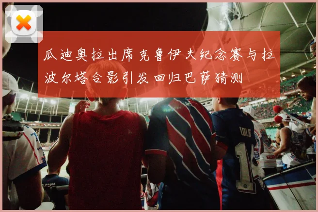 瓜迪奥拉出席克鲁伊夫纪念赛与拉波尔塔合影引发回归巴萨猜测