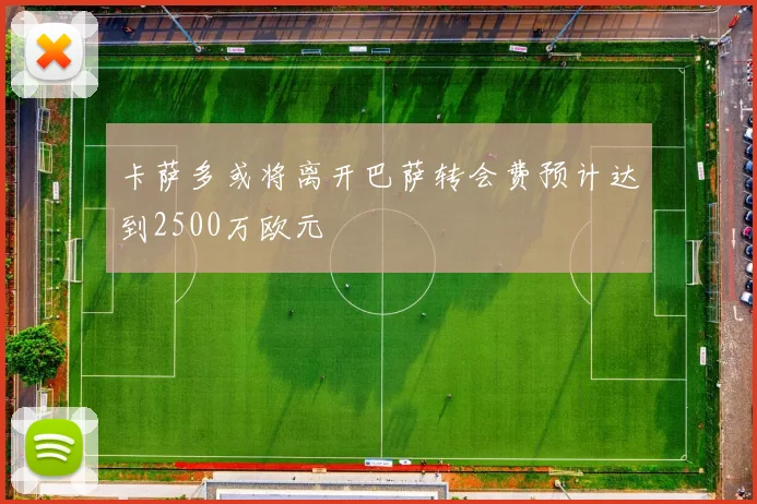 卡萨多或将离开巴萨转会费预计达到2500万欧元